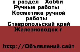  в раздел : Хобби. Ручные работы » Косметика ручной работы . Ставропольский край,Железноводск г.